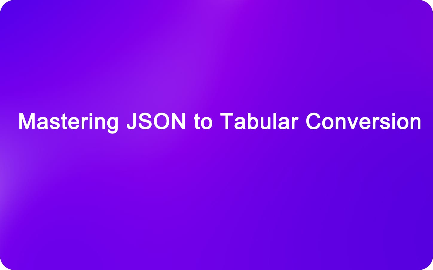 Mastering JSON to Tabular Conversion: A Comprehensive Guide