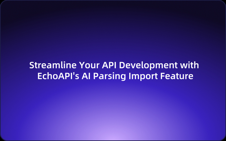 EchoAPI Tutorial : Streamline Your API Development with EchoAPI's AI Parsing Import Feature