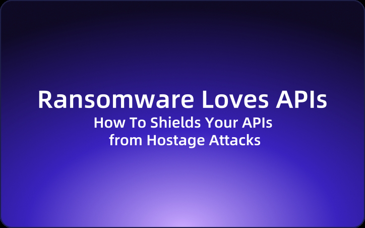 Ransomware Loves APIs. Here’s How To Shields Your APIs from Hostage Attacks