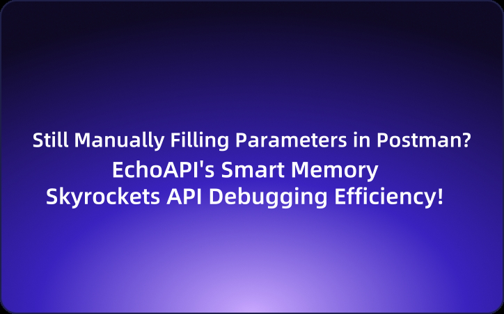 Still Manually Filling Parameters in Postman? EchoAPI's Smart Memory Skyrockets API Debugging Efficiency!