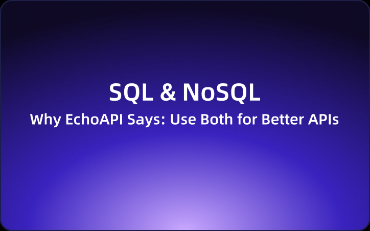 SQL or NoSQL? Why EchoAPI Says: Use Both for Better APIs