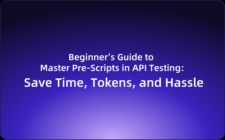 Beginner’s Guide to Master Pre-Scripts in API Testing: Save Time, Tokens, and Hassle