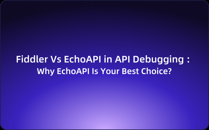 Fiddler Vs EchoAPI in API Debugging : Why EchoAPI Is Your Best Choice