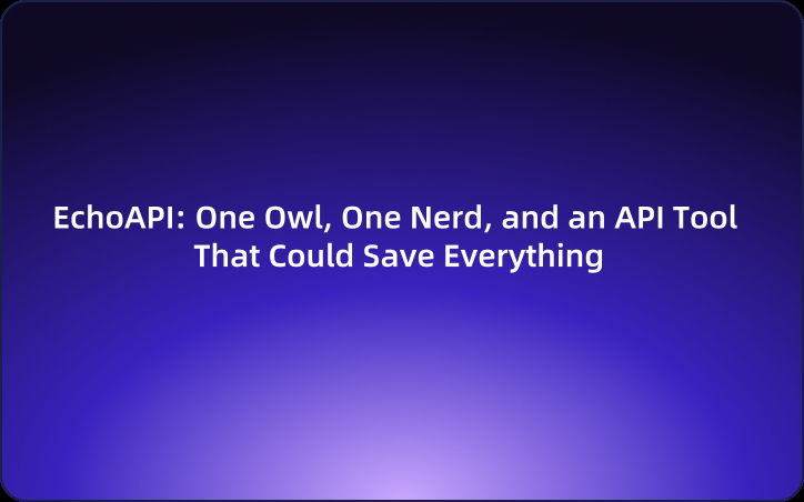 EchoAPI: One Owl, One Nerd, and an API Tool That Could Save Everything
