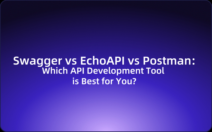 Swagger vs EchoAPI vs Postman: Which API Development Tool is Best for You?