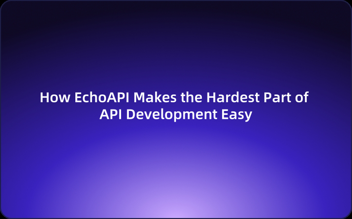 How EchoAPI Makes the Hardest Part of API Development Easy