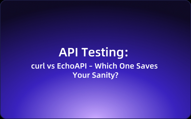 API Testing: curl vs EchoAPI – Which One Saves Your Sanity?