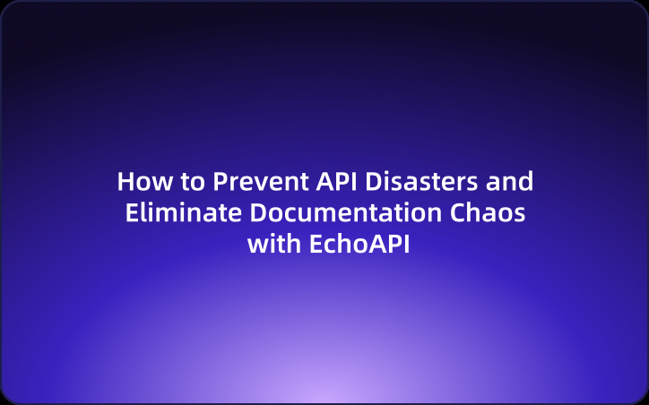 How to Prevent API Disasters and Eliminate Documentation Chaos with EchoAPI