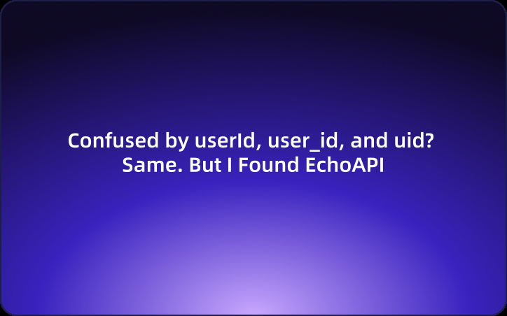 Confused by userId, user_id, and uid? Same. But I Found EchoAPI