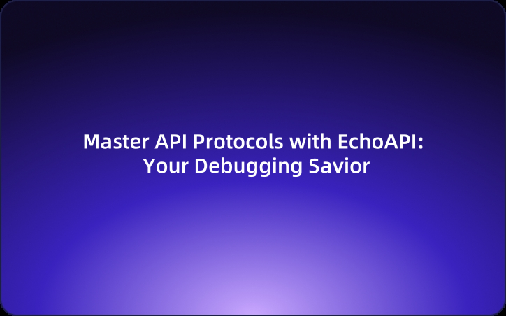 Master API Protocols with EchoAPI: Your Debugging Savior