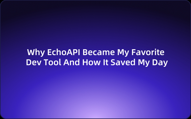 Why EchoAPI Became My Favorite Dev Tool And How It Saved My Day