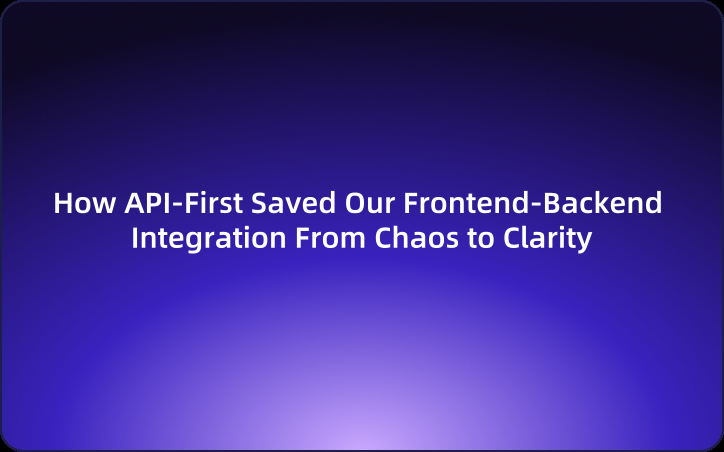 How API-First Saved Our Frontend-Backend Integration From Chaos to Clarity