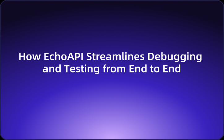 How EchoAPI Streamlines Debugging and Testing from End to End