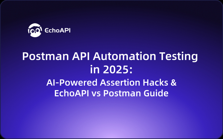 Postman API Automation Testing in 2025: AI-Powered Assertion Hacks & EchoAPI vs Postman Guide