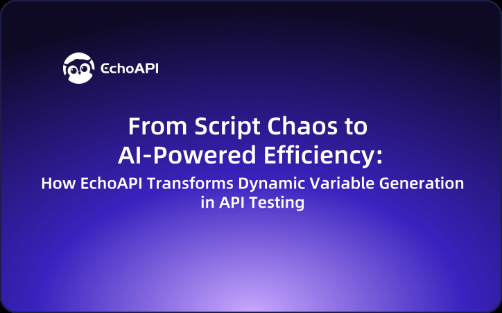 From Script Chaos to AI-Powered Efficiency: How EchoAPI Transforms Dynamic Variable Generation in API Testing