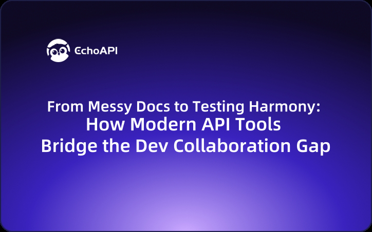 From Messy Docs to Testing Harmony: How Modern API Tools Bridge the Dev Collaboration Gap