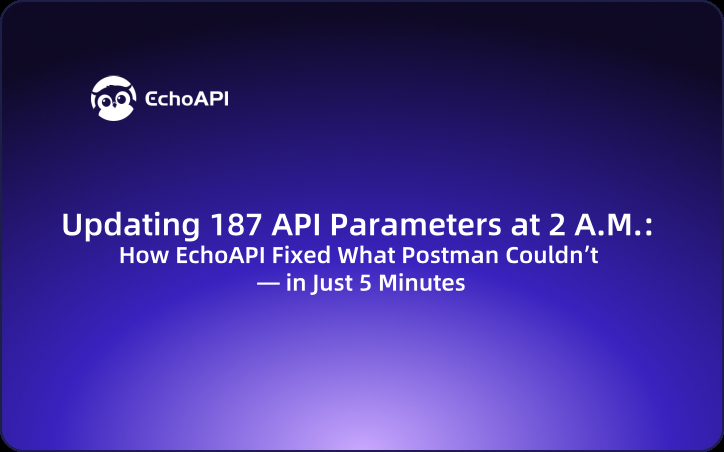 Updating 187 API Parameters at 2 A.M.: How EchoAPI Fixed What Postman Couldn’t — in Just 5 Minutes