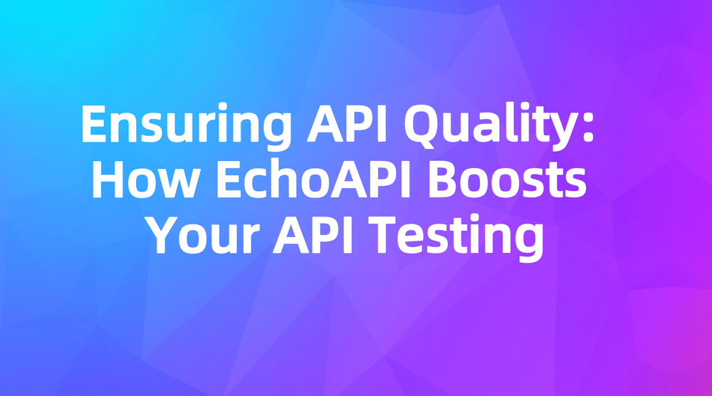 Ensuring API Quality: How EchoAPI Boosts Your API Testing 🚀