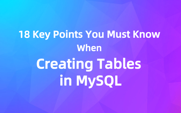 18 Key Points You Must Know When Creating Tables in MySQL
