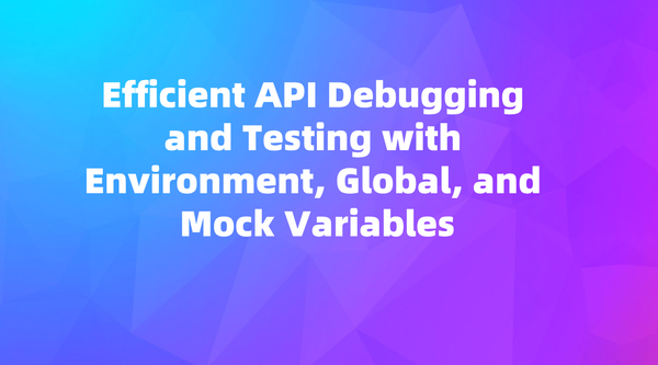 Efficient API Debugging and Testing with Environment, Global, and Mock ...